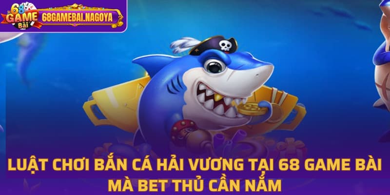 Luật chơi Bắn Cá Hải Vương tại 68 game bài mà bet thủ cần nắm