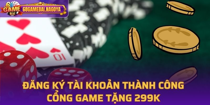 Đăng ký tài khoản thành công, cổng game tặng 299K