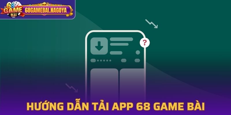 Hướng dẫn tải app 68 Game Bài cho Android và iOS nhanh chóng